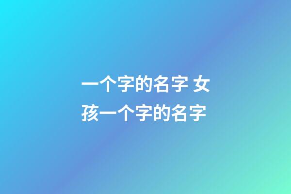一个字的名字 女孩一个字的名字